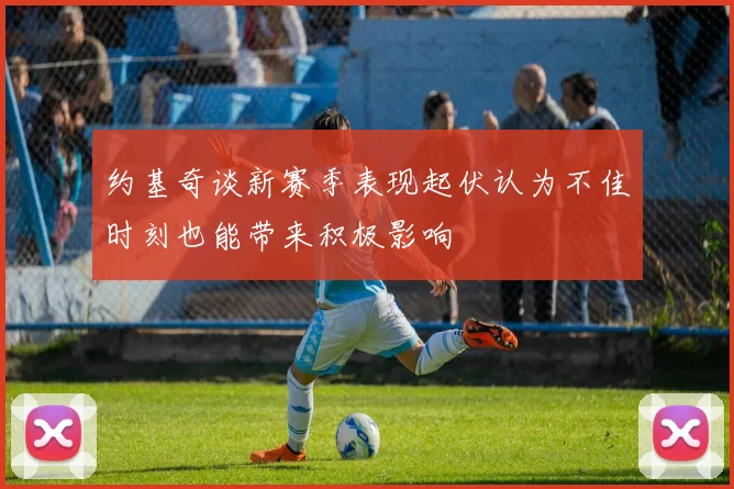 约基奇谈新赛季表现起伏认为不佳时刻也能带来积极影响
