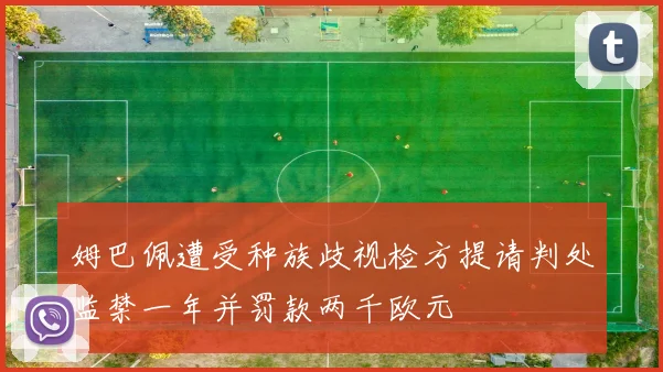 姆巴佩遭受种族歧视检方提请判处监禁一年并罚款两千欧元