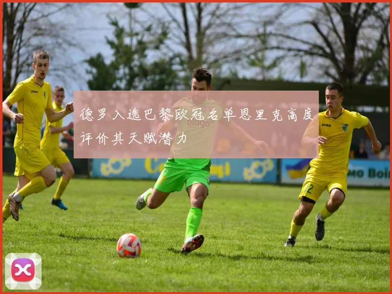 德罗入选巴黎欧冠名单恩里克高度评价其天赋潜力