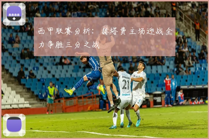 西甲联赛分析：赫塔费主场迎战全力争胜三分之战