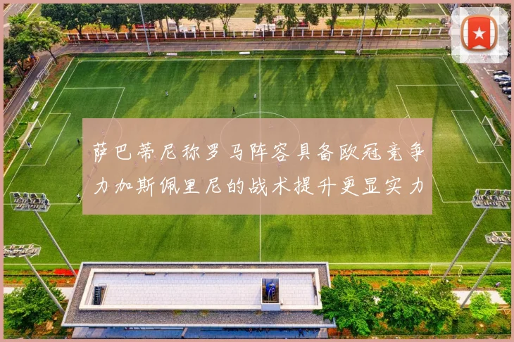 萨巴蒂尼称罗马阵容具备欧冠竞争力加斯佩里尼的战术提升更显实力