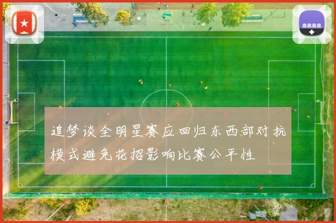 追梦谈全明星赛应回归东西部对抗模式避免花招影响比赛公平性