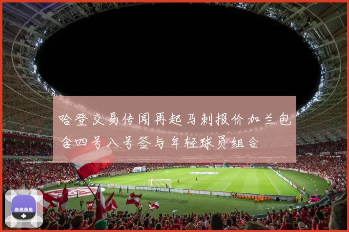 哈登交易传闻再起马刺报价加兰包含四号八号签与年轻球员组合