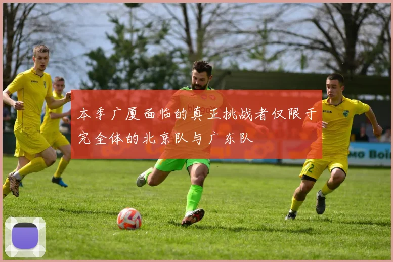本季广厦面临的真正挑战者仅限于完全体的北京队与广东队