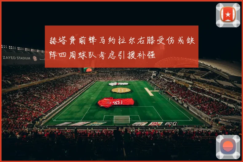 赫塔费前锋马约拉尔右膝受伤或缺阵四周球队考虑引援补强