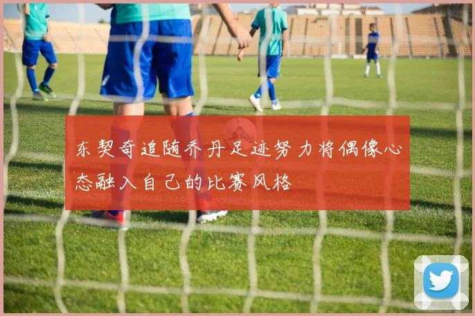 东契奇追随乔丹足迹努力将偶像心态融入自己的比赛风格
