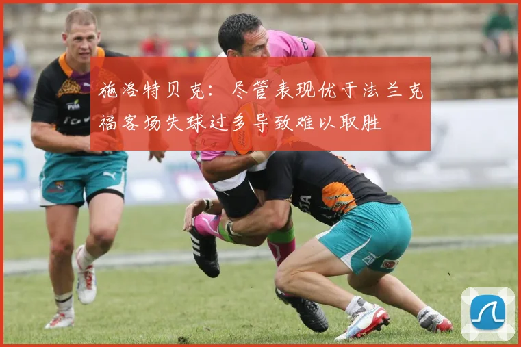 施洛特贝克：尽管表现优于法兰克福客场失球过多导致难以取胜