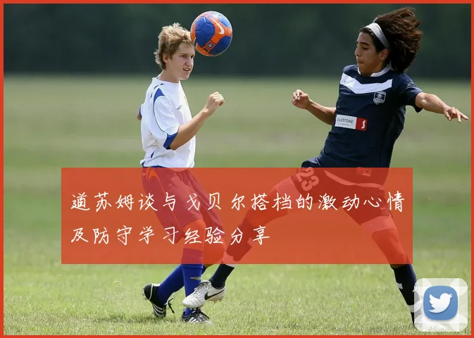 道苏姆谈与戈贝尔搭档的激动心情及防守学习经验分享