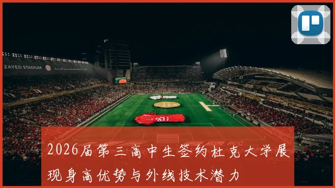 2026届第三高中生签约杜克大学展现身高优势与外线技术潜力