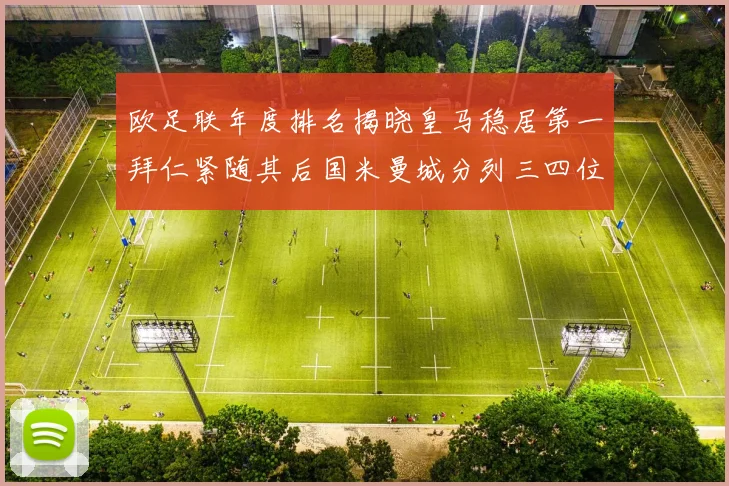 欧足联年度排名揭晓皇马稳居第一拜仁紧随其后国米曼城分列三四位