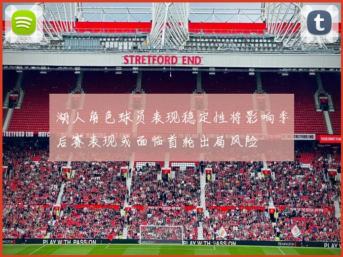 湖人角色球员表现稳定性将影响季后赛表现或面临首轮出局风险