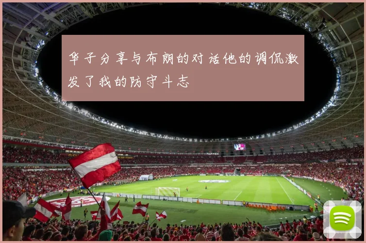 华子分享与布朗的对话他的调侃激发了我的防守斗志