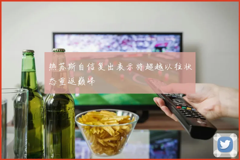 热苏斯自信复出表示将超越以往状态重返巅峰