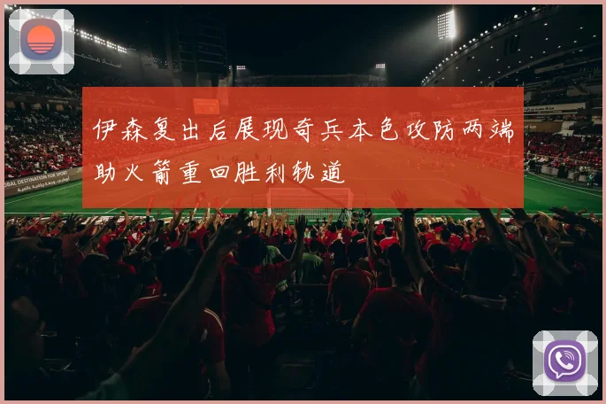 伊森复出后展现奇兵本色攻防两端助火箭重回胜利轨道