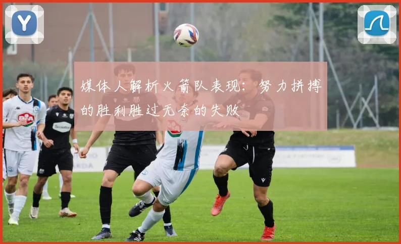 媒体人解析火箭队表现：努力拼搏的胜利胜过无奈的失败
