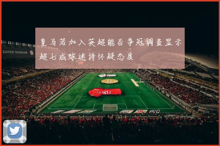 皇马若加入英超能否争冠调查显示超七成球迷持怀疑态度