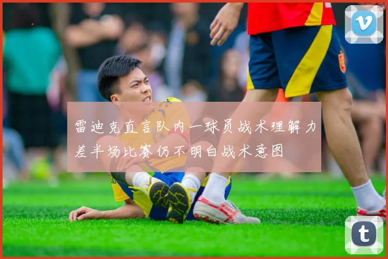 雷迪克直言队内一球员战术理解力差半场比赛仍不明白战术意图