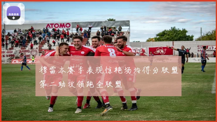 穆雷本赛季表现惊艳场均得分联盟第二助攻领跑全联盟