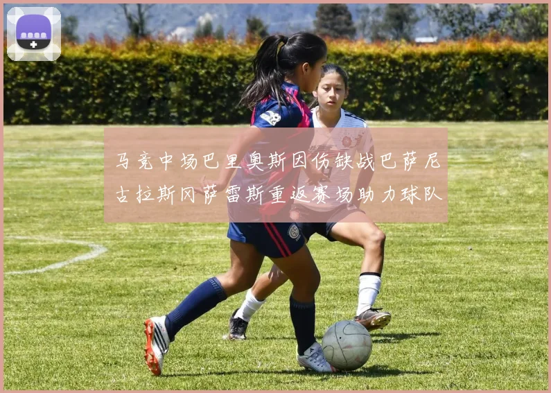马竞中场巴里奥斯因伤缺战巴萨尼古拉斯冈萨雷斯重返赛场助力球队