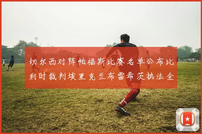 切尔西对阵帕福斯比赛名单公布比利时裁判埃里克兰布雷希茨执法全场