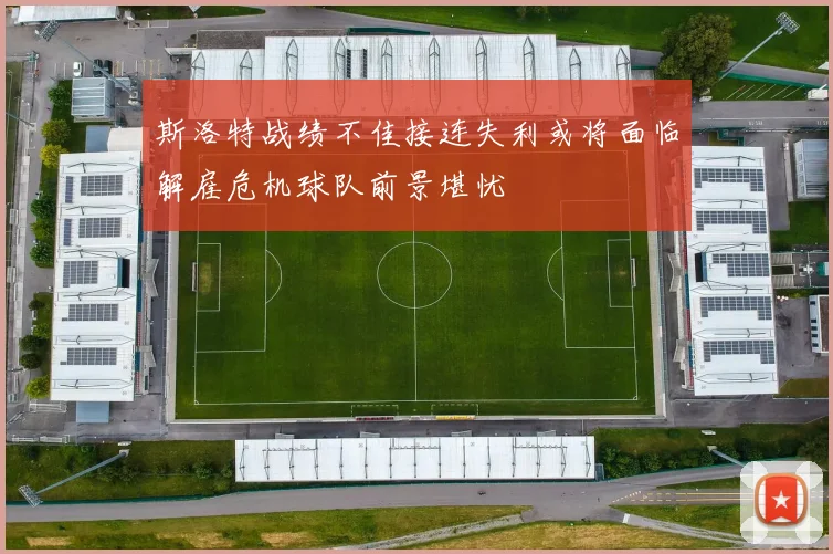 斯洛特战绩不佳接连失利或将面临解雇危机球队前景堪忧