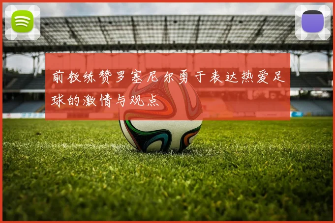 前教练赞罗塞尼尔勇于表达热爱足球的激情与观点