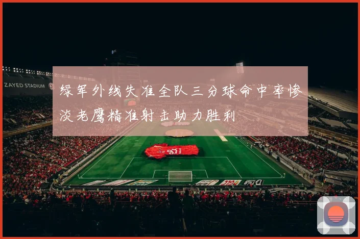 绿军外线失准全队三分球命中率惨淡老鹰精准射击助力胜利