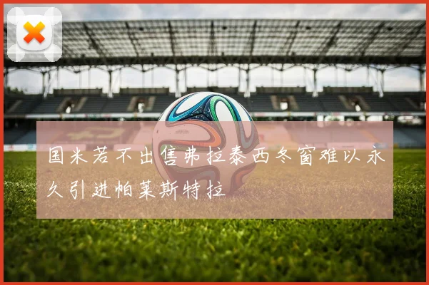 国米若不出售弗拉泰西冬窗难以永久引进帕莱斯特拉