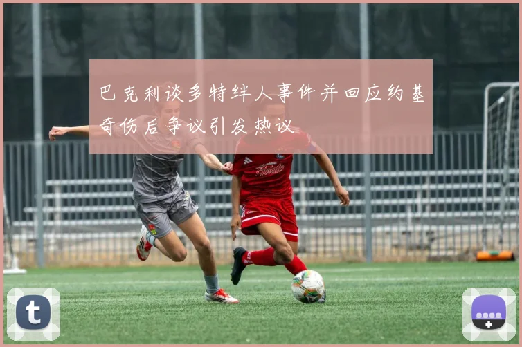 巴克利谈多特绊人事件并回应约基奇伤后争议引发热议