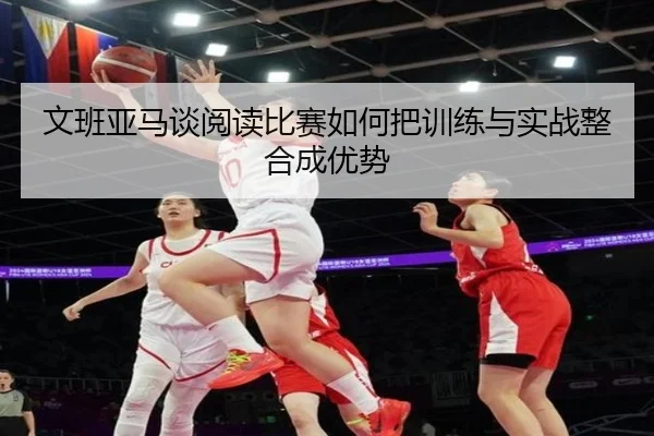 文班亚马谈阅读比赛如何把训练与实战整合成优势 - KYgaming