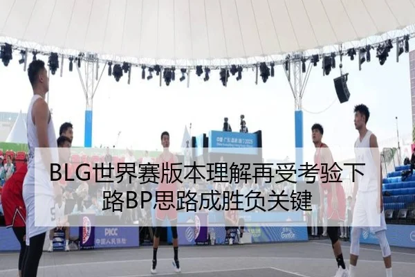 BLG世界赛版本理解再受考验下路BP思路成胜负关键 - KYgaming
