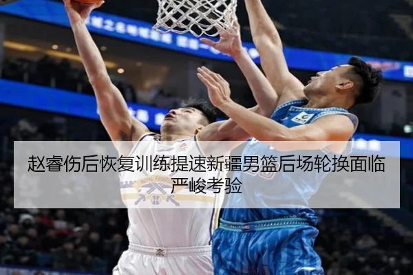 赵睿伤后恢复训练提速新疆男篮后场轮换面临严峻考验 - KYgaming